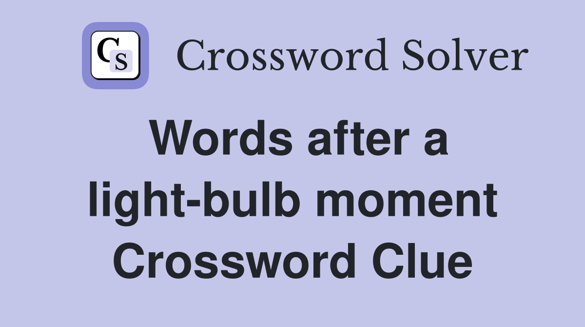 Words after a lightbulb moment Crossword Clue Answers Crossword Solver